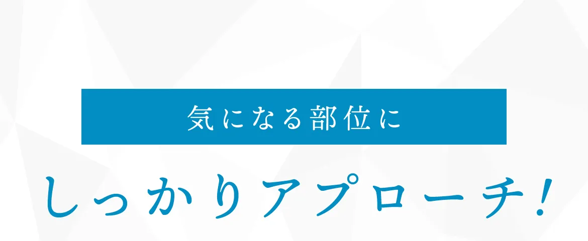 気になる部位にしっかりアプローチ